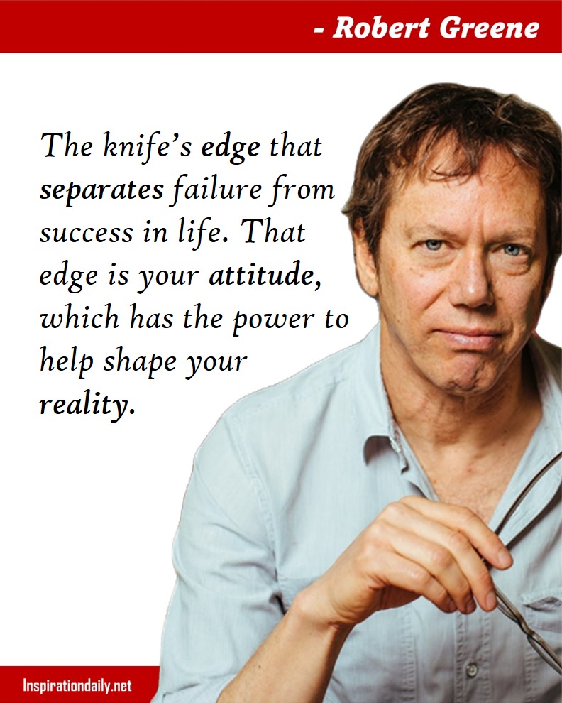 Robert Greene Quotes: The knife’s edge that separates failure from success in life. That edge is your attitude, which has the power to help shape your reality. 