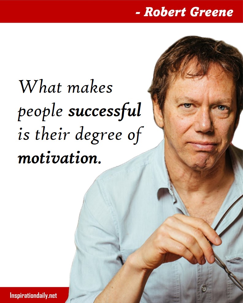Robert Greene Facts: What makes people successful is their degree of motivation.  